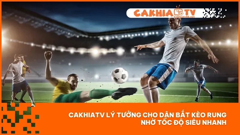 Kèo rung tại Cakhiatv - Cách bắt kèo chuẩn khi xem live 2 CakhiaTV lý tưởng cho dân bắt kèo rung nhờ tốc độ siêu nhanh