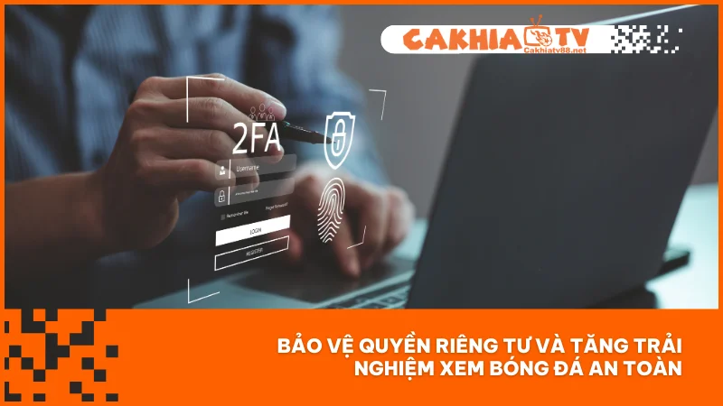 Chính sách bảo mật Cakhiatv 1 Bảo vệ quyền riêng tư và tăng trải nghiệm xem bóng đá an toàn