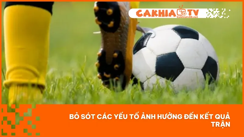 Đừng Đặt Kèo Châu Âu Nếu Chưa Nắm Chắc Những Mẹo Hay 3 Bỏ qua thông tin về yếu tố ảnh hưởng có thể dẫn đến nhận định sai và thua cược đáng tiếc