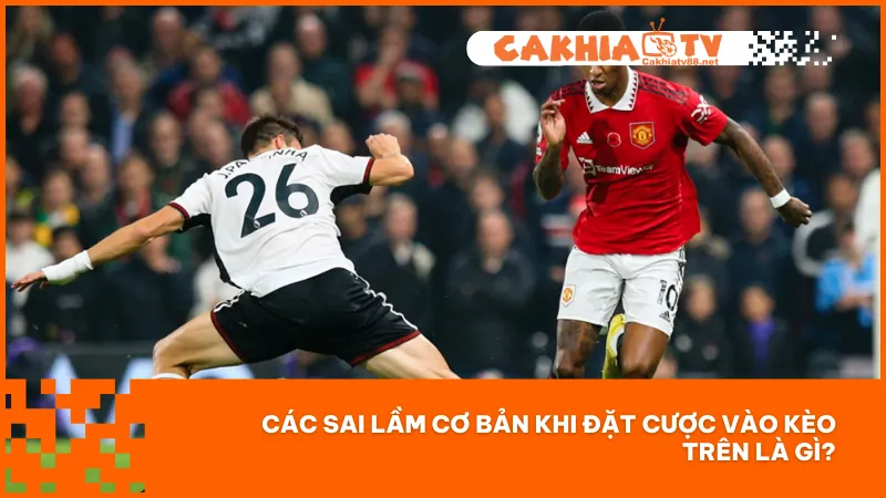 Kèo Trên Là Gì? Cách Nhận Biết & Đặt Cược Tránh Sai Sót 2 Đừng xem nhẹ những sai sót phổ biến khi chọn cửa trên