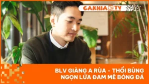 BLV Giàng A Rùa - Thổi Bùng Ngọn Lửa Đam Mê Bóng Đá