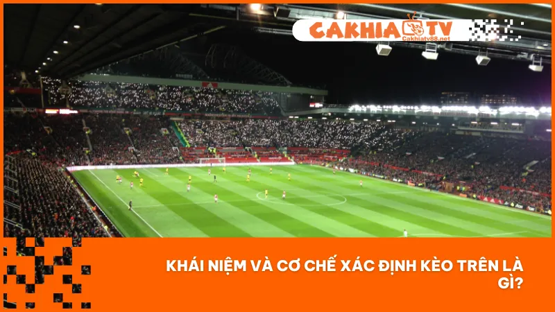 Kèo Trên Là Gì? Cách Nhận Biết & Đặt Cược Tránh Sai Sót 1 Kèo trên là gì? Đây là đội phải chấp đối thủ trong kèo châu Á hoặc có tỷ lệ ăn thấp trong kèo châu Âu