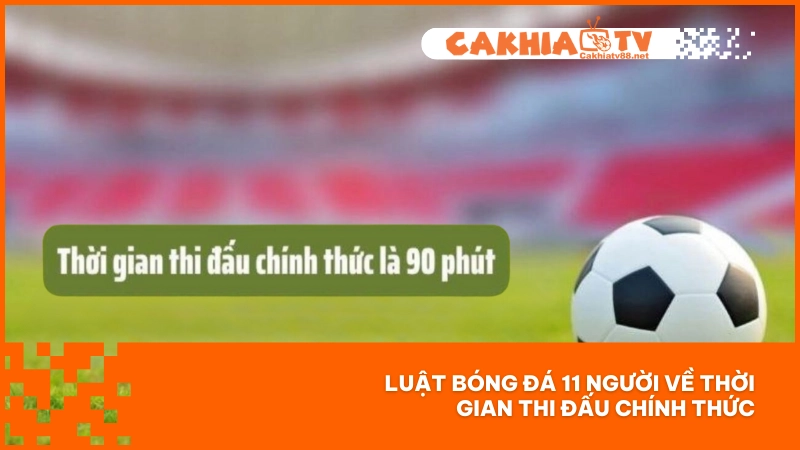Luật bóng đá 11 người chuẩn FIFA – Cakhiatv giúp bạn nắm trọn chỉ 2 phút 4 Thời gian thi đấu chính thức luôn nằm trong 90 phút