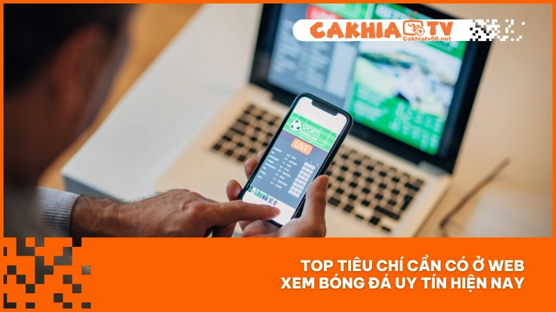 Web trực tiếp bóng đá Cakhiatv - Xem miễn phí, chất lượng 4K 1 Top tiêu chí cần có ở web xem bóng đá uy tín hiện nay