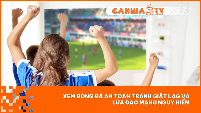 Chính sách bảo mật Cakhiatv 4 Xem bóng đá an toàn tránh giật lag và lừa đảo mạng nguy hiểm