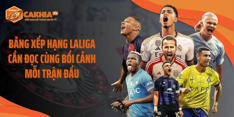 Bảng xếp hạng Laliga cần đọc cùng bối cảnh mỗi trận đấu