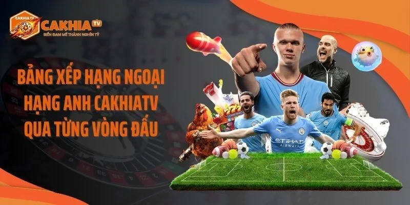 Bảng Xếp Hạng Ngoại Hạng Anh Cakhiatv Qua Từng Vòng Đấu