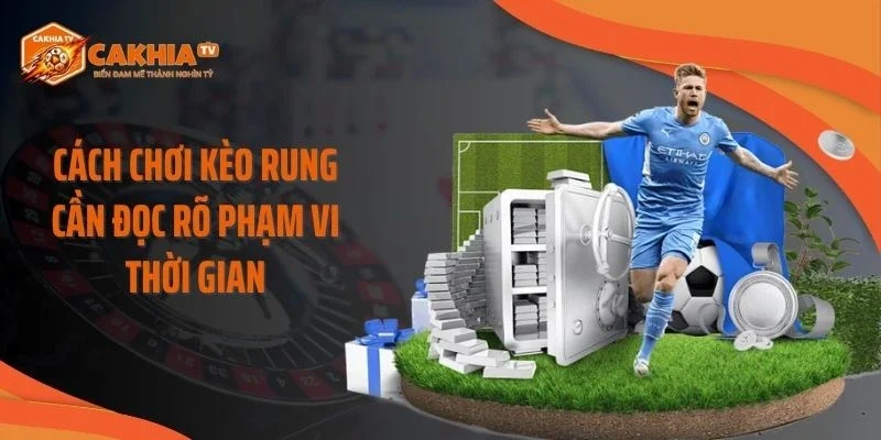 Cách chơi kèo rung cần đọc rõ phạm vi thời gian