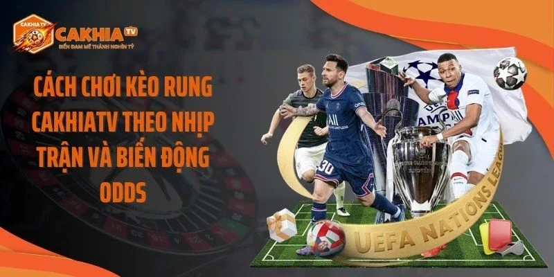 Cách Chơi Kèo Rung Cakhiatv Theo Nhịp Trận Và Biến Động Odds