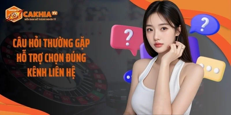 Câu hỏi thường gặp hỗ trợ chọn đúng kênh liên hệ