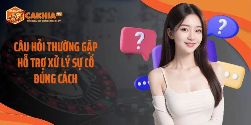 Câu hỏi thường gặp hỗ trợ xử lý sự cố đúng cách