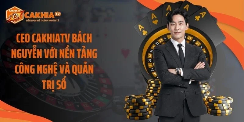 CEO Cakhiatv Bách Nguyễn với nền tảng công nghệ và quản trị số