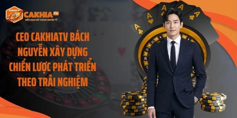 CEO Cakhiatv Bách Nguyễn xây dựng chiến lược phát triển theo trải nghiệm