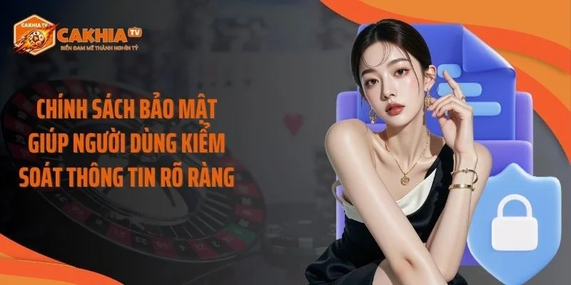 Chính sách bảo mật giúp người dùng kiểm soát thông tin rõ ràng