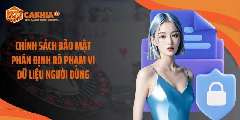 Chính sách bảo mật phân định rõ phạm vi dữ liệu người dùng