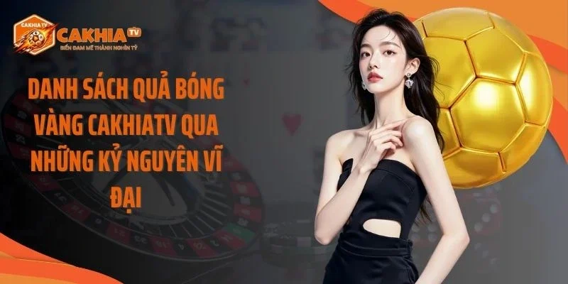 Danh Sách Quả Bóng Vàng Cakhiatv Qua Những Kỷ Nguyên Vĩ Đại