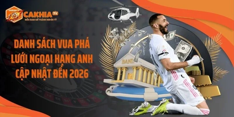 Danh sách vua phá lưới Ngoại Hạng Anh cập nhật đến 2026