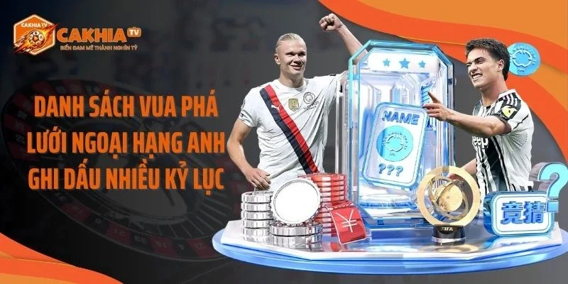 Danh sách vua phá lưới Ngoại Hạng Anh ghi dấu nhiều kỷ lục