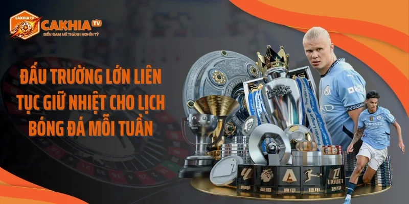 Đấu trường lớn liên tục giữ nhiệt cho lịch bóng đá mỗi tuần