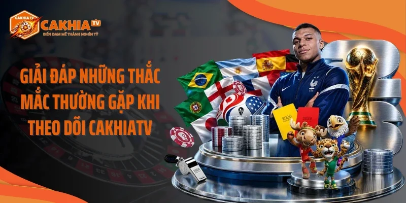 Giải đáp những thắc mắc thường gặp khi theo dõi Cakhiatv