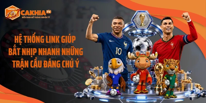 Hệ thống link giúp bắt nhịp nhanh những trận cầu đáng chú ý
