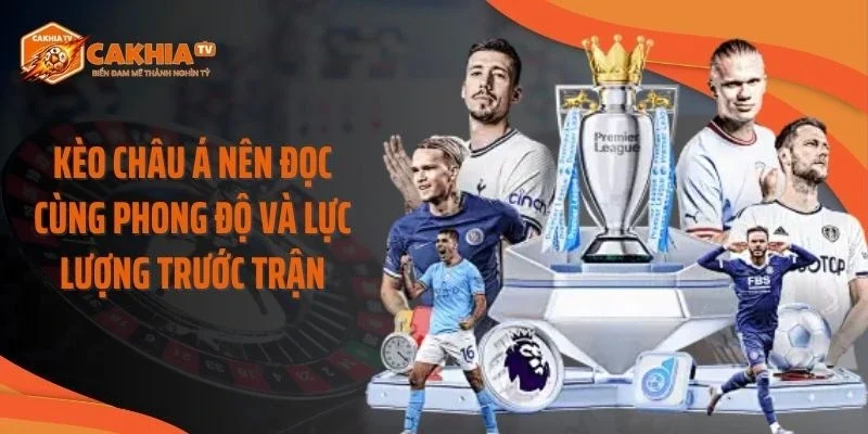 Kèo châu Á nên đọc cùng phong độ và lực lượng trước trận