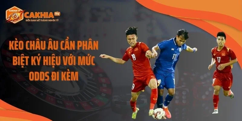 Kèo châu Âu cần phân biệt ký hiệu với mức odds đi kèm