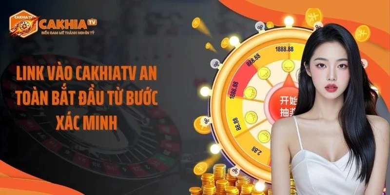 Link vào Cakhiatv an toàn bắt đầu từ bước xác minh