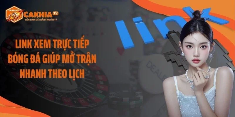 Link xem trực tiếp bóng đá giúp mở trận nhanh theo lịch