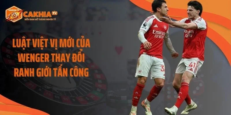 Luật việt vị mới của Wenger thay đổi ranh giới tấn công