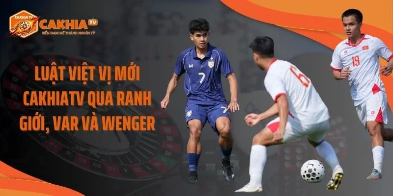 Luật Việt Vị Mới Cakhiatv Qua Ranh Giới, VAR Và Wenger