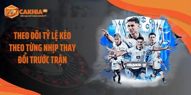 Theo dõi tỷ lệ kèo theo từng nhịp thay đổi trước trận