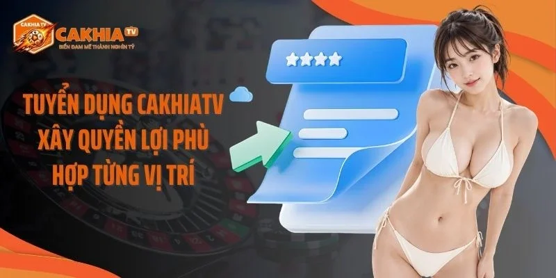 Tuyển dụng Cakhiatv xây quyền lợi phù hợp từng vị trí